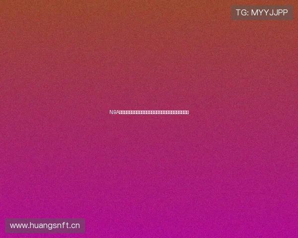 NBA官方比赛直播观看渠道全攻略新手也能轻松找到高清稳定不踩坑 NBA官方比赛直播观看渠道全攻略新手也能轻松找到高清稳定不踩坑